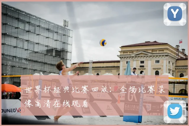 世界杯经典比赛回放:全场比赛录像高清在线观看