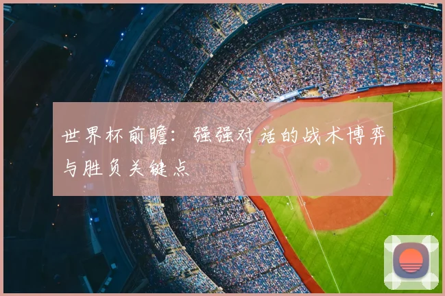 世界杯前瞻：强强对话的战术博弈与胜负关键点