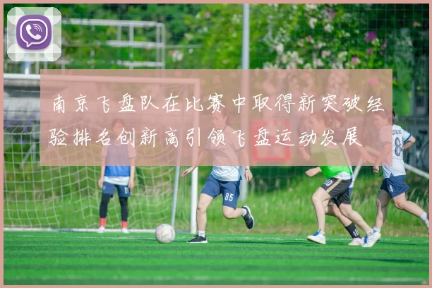 南京飞盘队在比赛中取得新突破经验排名创新高引领飞盘运动发展