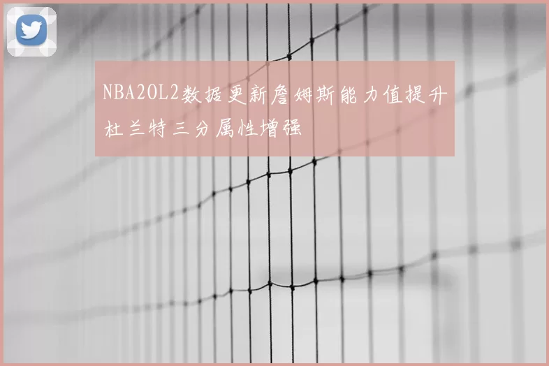 NBA2OL2数据更新詹姆斯能力值提升杜兰特三分属性增强