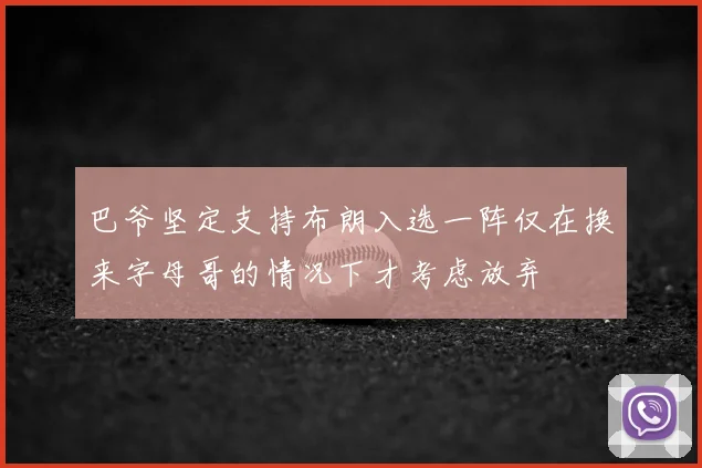 巴爷坚定支持布朗入选一阵仅在换来字母哥的情况下才考虑放弃
