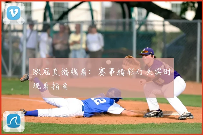 欧冠直播线看:赛事精彩对决实时观看指南