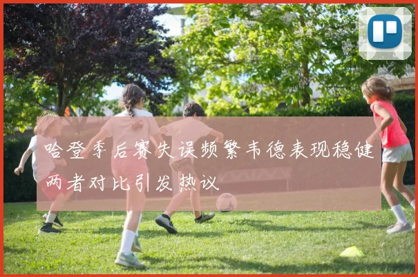 哈登季后赛失误频繁韦德表现稳健两者对比引发热议