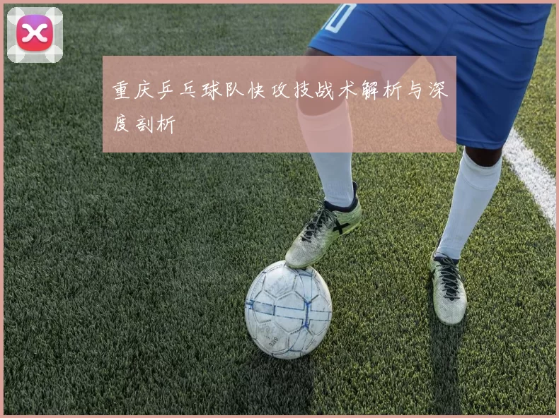 重庆乒乓球队快攻技战术解析与深度剖析