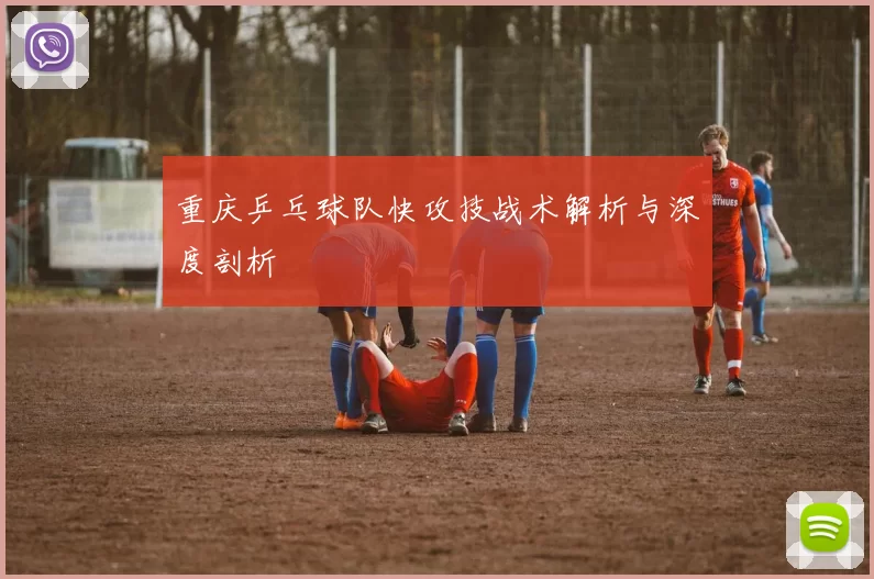 重庆乒乓球队快攻技战术解析与深度剖析