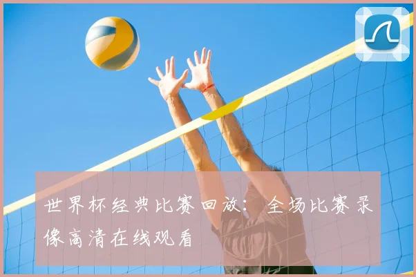 世界杯经典比赛回放：全场比赛录像高清在线观看