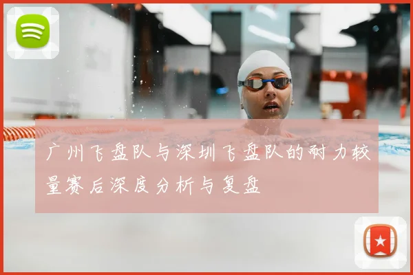 广州飞盘队与深圳飞盘队的耐力较量赛后深度分析与复盘