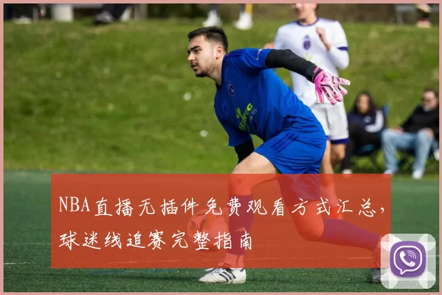 NBA直播无插件免费观看方式汇总，球迷线追赛完整指南