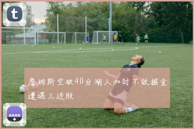 詹姆斯空砍40分湖人加时不敌掘金遭遇三连败