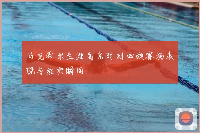 马克希尔生涯高光时刻回顾赛场表现与经典瞬间