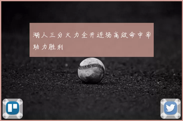 湖人三分火力全开连场高效命中率助力胜利