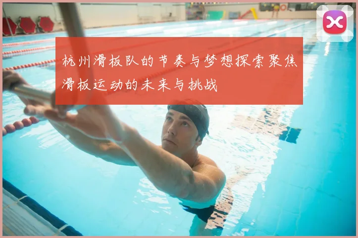 杭州滑板队的节奏与梦想探索聚焦滑板运动的未来与挑战