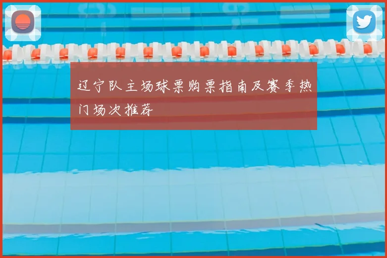 辽宁队主场球票购票指南及赛季热门场次推荐