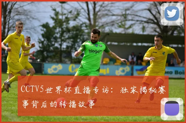 CCTV5世界杯直播专访:独家揭秘赛事背后的转播故事