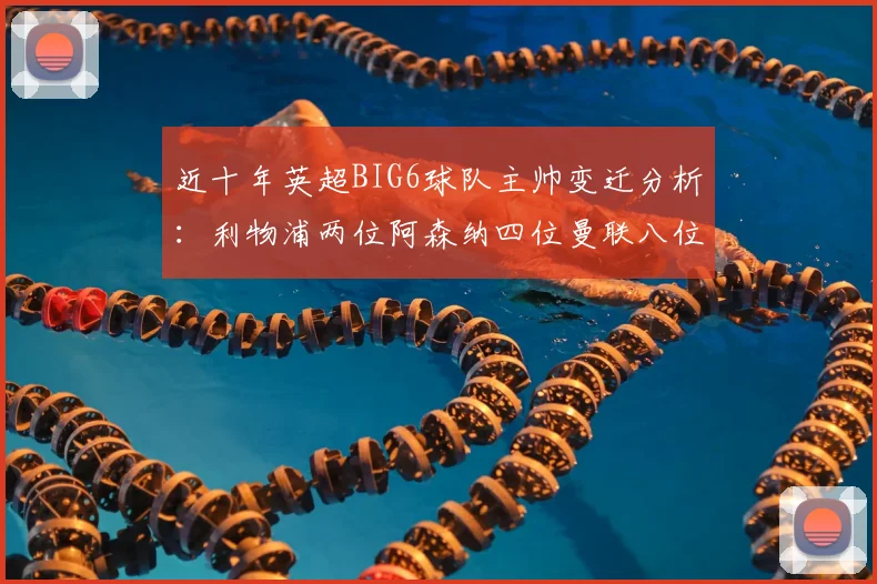 近十年英超BIG6球队主帅变迁分析：利物浦两位阿森纳四位曼联八位切尔西热刺十位