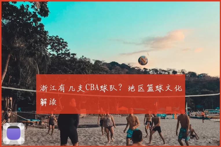 浙江有几支CBA球队？地区篮球文化解读
