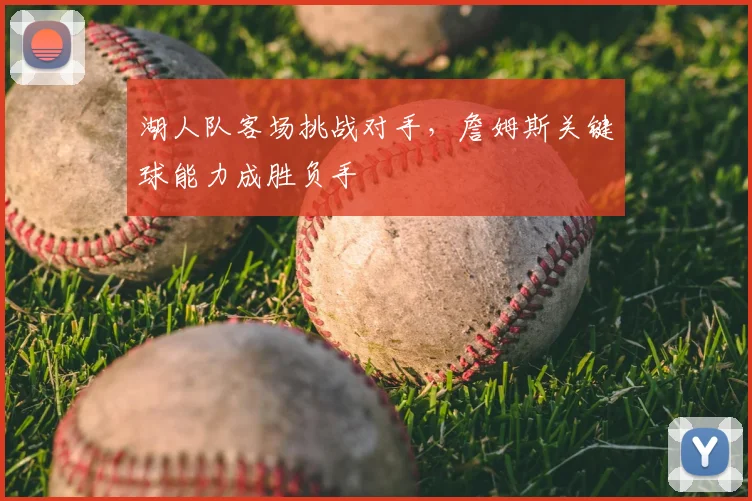 湖人队客场挑战对手,詹姆斯关键球能力成胜负手