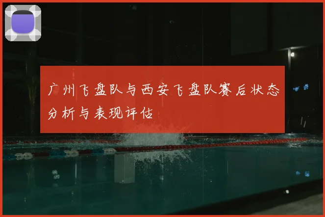 广州飞盘队与西安飞盘队赛后状态分析与表现评估
