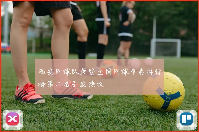 西安网球队荣登全国网球节奏排行榜第二名引发热议