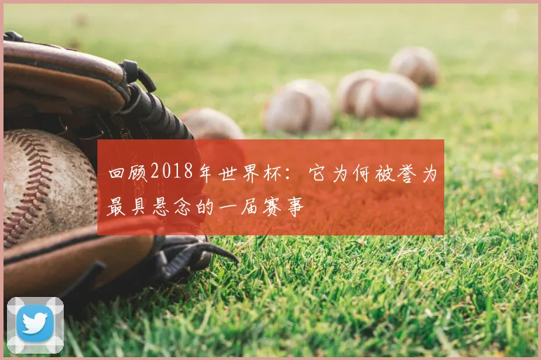 回顾2018年世界杯：它为何被誉为最具悬念的一届赛事