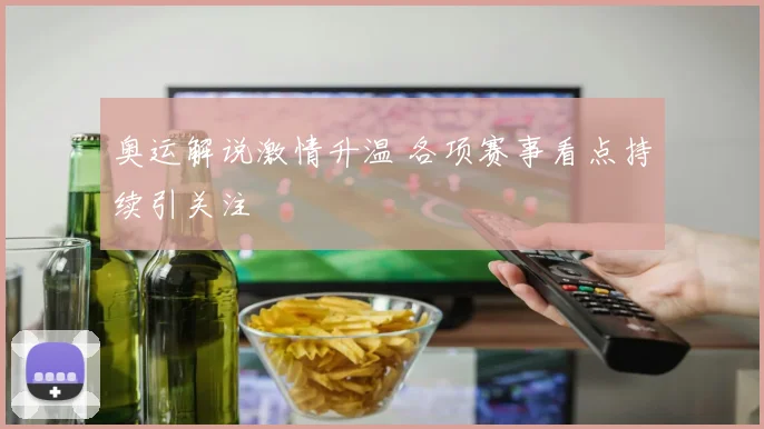 奥运解说激情升温 各项赛事看点持续引关注