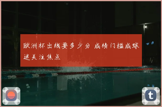 欧洲杯出线要多少分 成绩门槛成球迷关注焦点