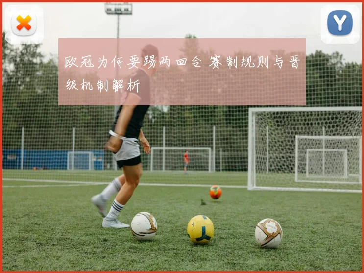 欧冠为何要踢两回合 赛制规则与晋级机制解析