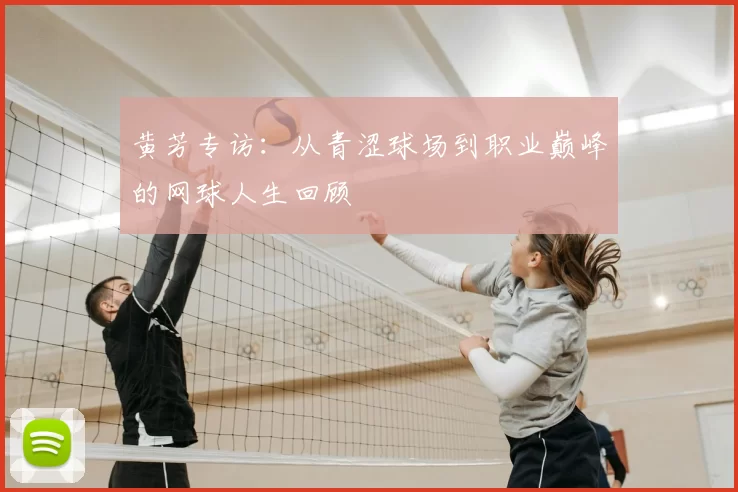 黄芳专访：从青涩球场到职业巅峰的网球人生回顾