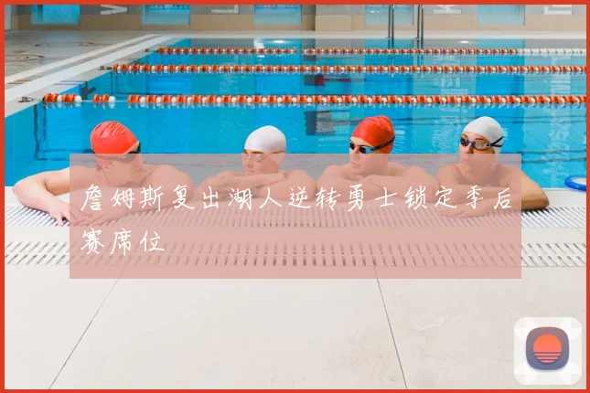 詹姆斯复出湖人逆转勇士锁定季后赛席位