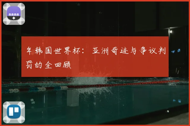 年韩国世界杯：亚洲奇迹与争议判罚的全回顾