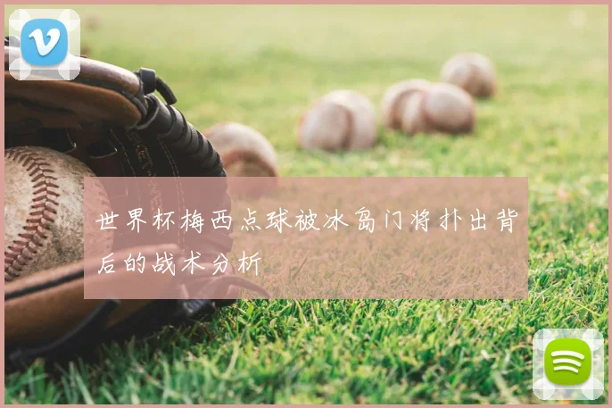 世界杯梅西点球被冰岛门将扑出背后的战术分析