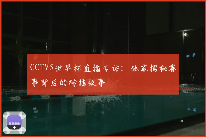 CCTV5世界杯直播专访：独家揭秘赛事背后的转播故事