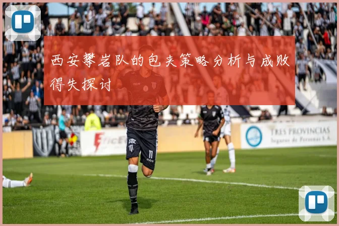 西安攀岩队的包夹策略分析与成败得失探讨