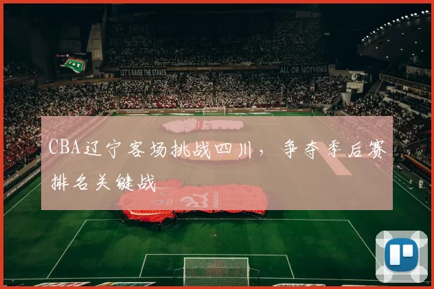 CBA辽宁客场挑战四川，争夺季后赛排名关键战