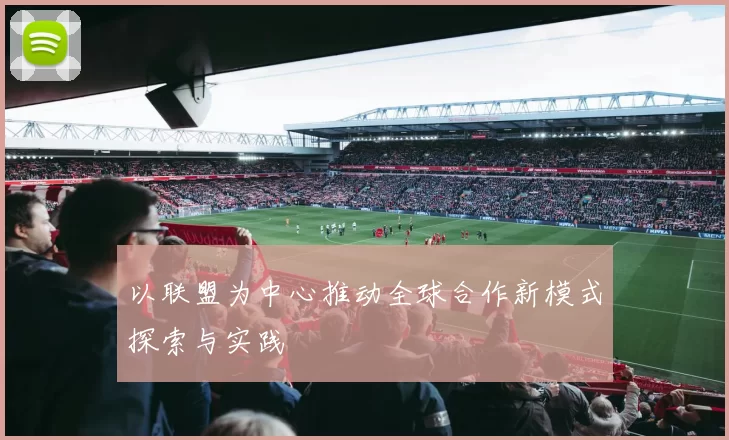 以联盟为中心推动全球合作新模式探索与实践